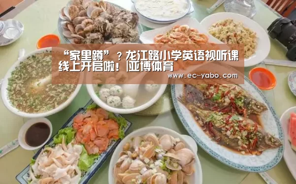 “家里蹲”?龙江路小学英语视听课线上开启啦!|亚博体育(图1) 亚博