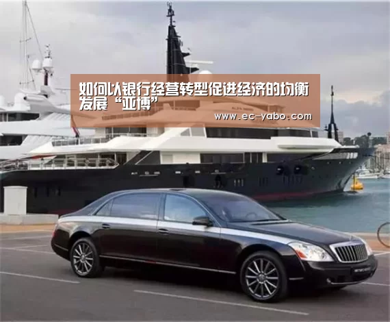 如何以银行经营转型促进经济的均衡发展“亚博”(图3) 亚博官网