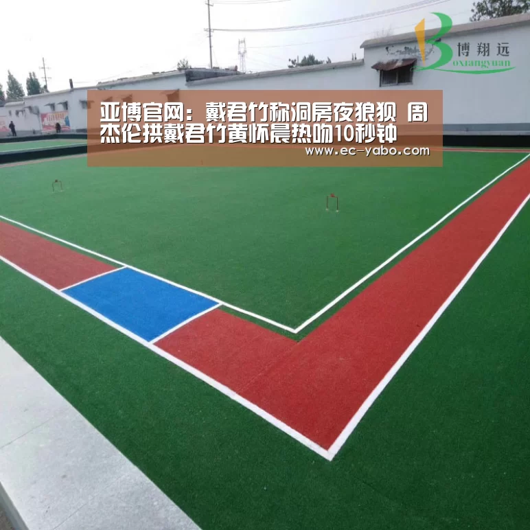 亚博官网:戴君竹称洞房夜狼狈 周杰伦拱戴君竹黄怀晨热吻10秒钟(图2) 亚博官网