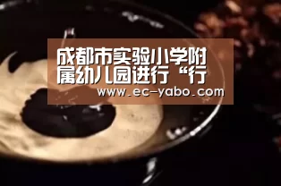 成都市实验小学附属幼儿园进行“行雅课程”实践探索-亚博官网(图1) 亚博平台