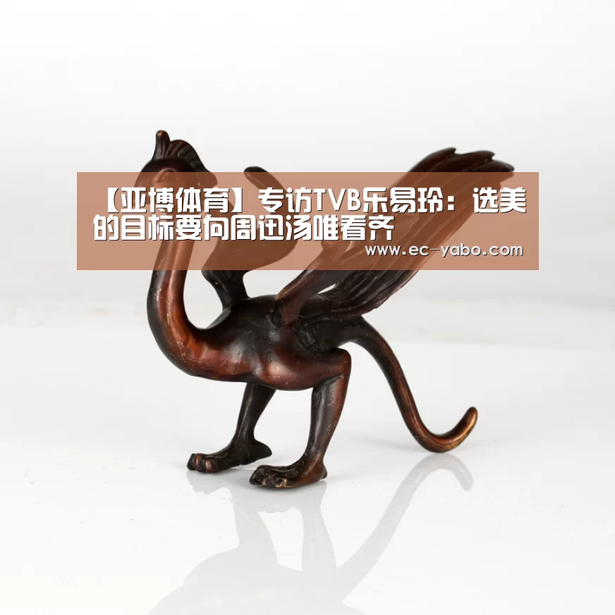 【亚博体育】专访TVB乐易玲:选美的目标要向周迅汤唯看齐(图3) 亚博官网