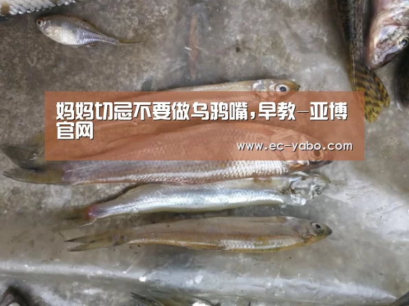 妈妈切忌不要做乌鸦嘴,早教-亚博官网(图2) 亚博