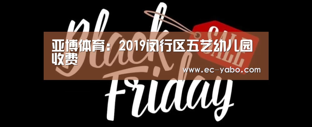 亚博体育:2019闵行区五艺幼儿园收费(图1) 亚博官网