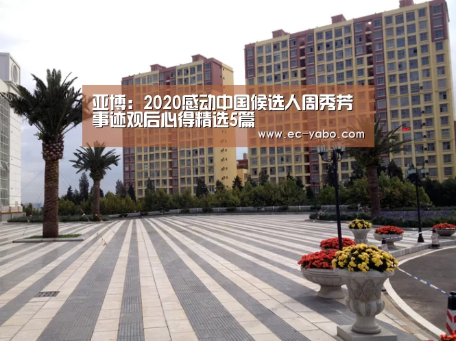 亚博:2020感动中国候选人周秀芳事迹观后心得精选5篇(图1) 亚博官网